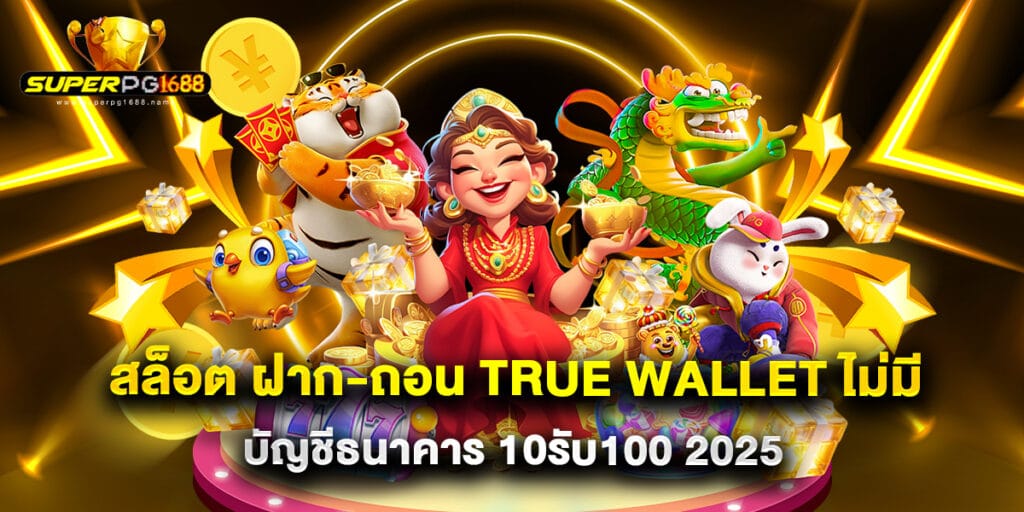 สล็อต ฝาก-ถอน true wallet ไม่มี บัญชีธนาคาร 10รับ100 2025