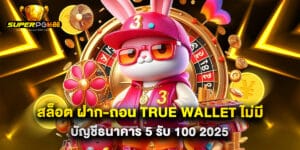 สล็อต ฝาก-ถอน true wallet ไม่มี บัญชีธนาคาร 5 รับ 100 2025
