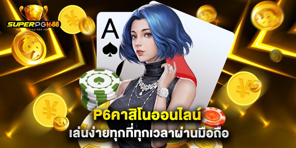 p6คาสิโนออนไลน์ เล่นง่ายทุกที่ทุกเวลาผ่านมือถือ