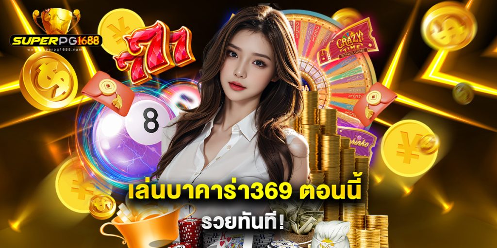เล่นบาคาร่า369 ตอนนี้ รวยทันที