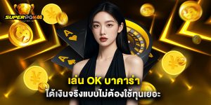 เล่น ok บาคาร่า ได้เงินจริงแบบไม่ต้องใช้ทุนเยอะ