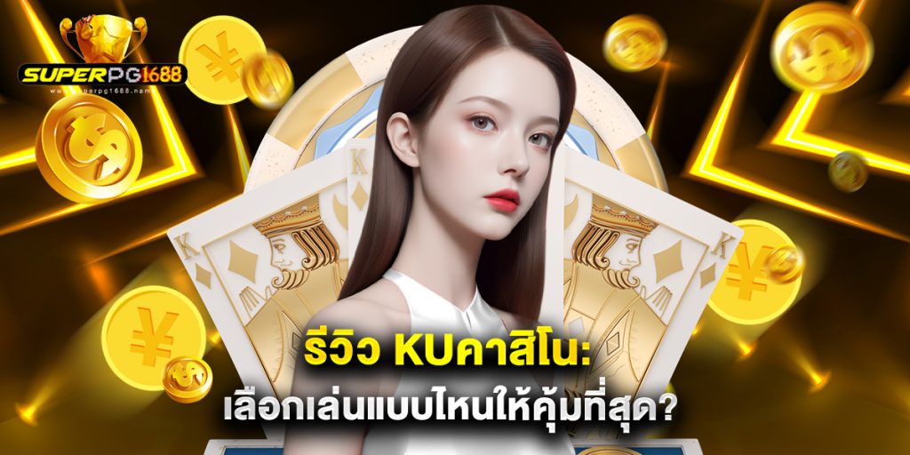 รีวิว kuคาสิโน เลือกเล่นแบบไหนให้คุ้มที่สุด