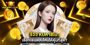 รีวิว kuคาสิโน เลือกเล่นแบบไหนให้คุ้มที่สุด